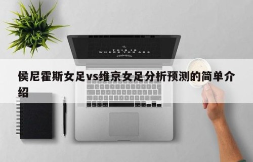 侯尼霍斯女足vs维京女足分析预测的简单介绍