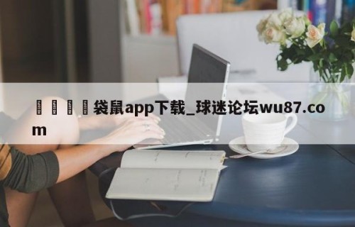 🍢袋鼠app下载_球迷论坛wu87.com