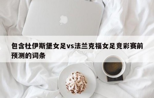 包含杜伊斯堡女足vs法兰克福女足竞彩赛前预测的词条