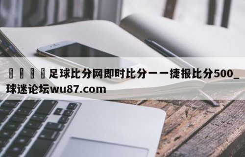 🍢足球比分网即时比分一一捷报比分500_球迷论坛wu87.com