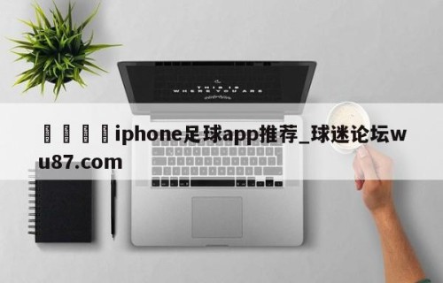 🍢iphone足球app推荐_球迷论坛wu87.com