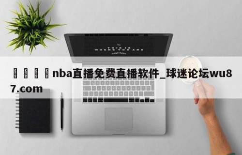 🍢nba直播免费直播软件_球迷论坛wu87.com