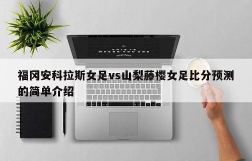 福冈安科拉斯女足vs山梨藤樱女足比分预测的简单介绍