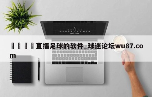 🍢直播足球的软件_球迷论坛wu87.com