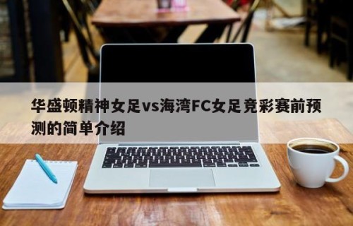 华盛顿精神女足vs海湾FC女足竞彩赛前预测的简单介绍