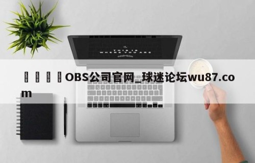 🍢OBS公司官网_球迷论坛wu87.com