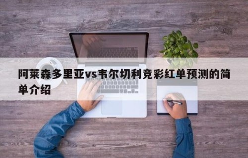 阿莱森多里亚vs韦尔切利竞彩红单预测的简单介绍