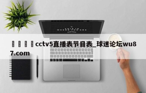 🍢cctv5直播表节目表_球迷论坛wu87.com