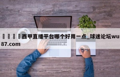 🍢西甲直播平台哪个好用一点_球迷论坛wu87.com