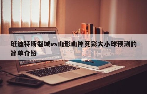 班迪特斯磐城vs山形山神竞彩大小球预测的简单介绍