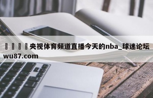 🍢央视体育频道直播今天的nba_球迷论坛wu87.com