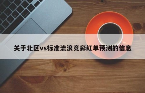 关于北区vs标准流浪竞彩红单预测的信息