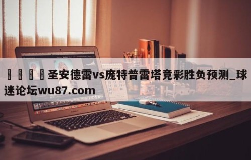 🍢圣安德雷vs庞特普雷塔竞彩胜负预测_球迷论坛wu87.com