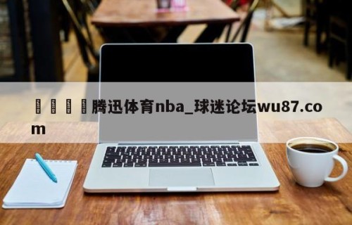 🍢腾迅体育nba_球迷论坛wu87.com