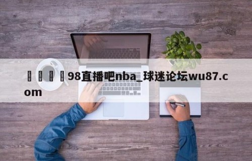 🍢98直播吧nba_球迷论坛wu87.com