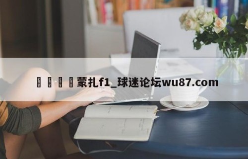 🍢蒙扎f1_球迷论坛wu87.com