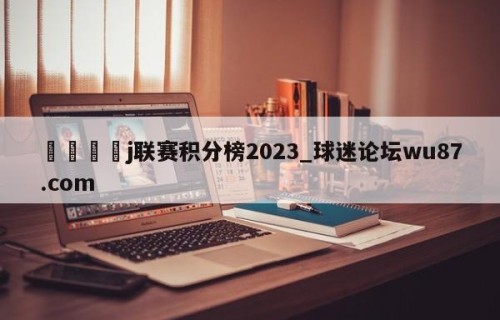 🍢j联赛积分榜2023_球迷论坛wu87.com