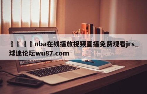🍢nba在线播放视频直播免费观看jrs_球迷论坛wu87.com