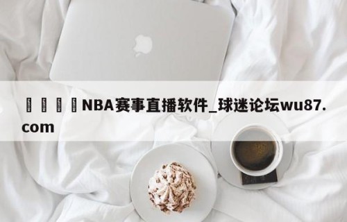 🍢NBA赛事直播软件_球迷论坛wu87.com