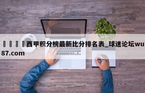 🍢西甲积分榜最新比分排名表_球迷论坛wu87.com