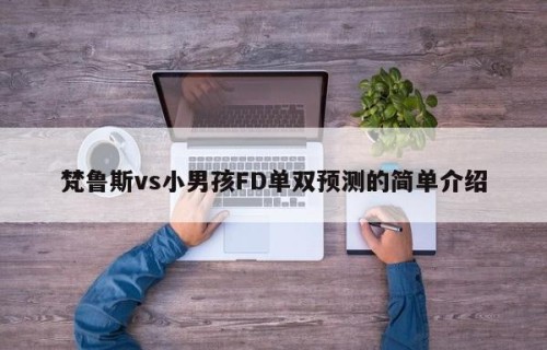 梵鲁斯vs小男孩FD单双预测的简单介绍