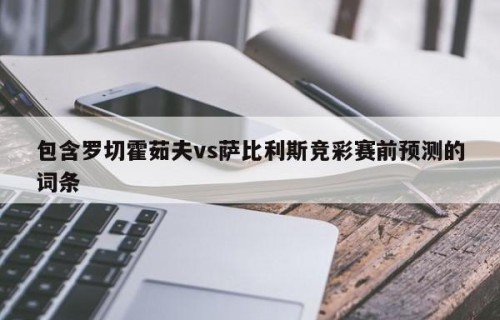 包含罗切霍茹夫vs萨比利斯竞彩赛前预测的词条