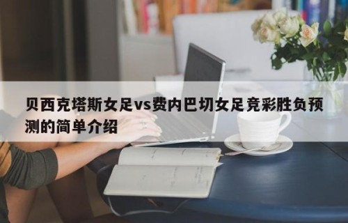 贝西克塔斯女足vs费内巴切女足竞彩胜负预测的简单介绍