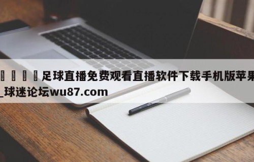 🍢足球直播免费观看直播软件下载手机版苹果_球迷论坛wu87.com