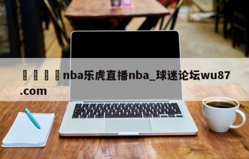 🍢nba乐虎直播nba_球迷论坛wu87.com