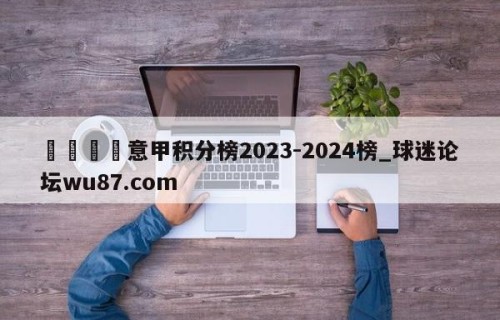🍢意甲积分榜2023-2024榜_球迷论坛wu87.com