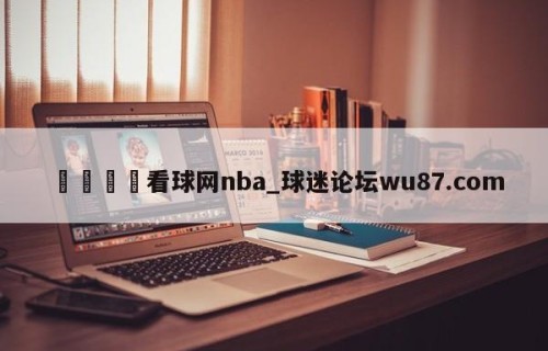 🍢看球网nba_球迷论坛wu87.com