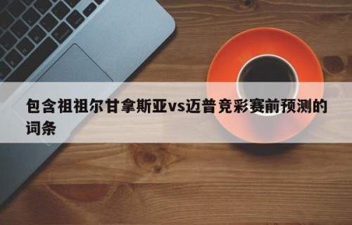 包含祖祖尔甘拿斯亚vs迈普竞彩赛前预测的词条