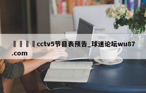 🍢cctv5节目表预告_球迷论坛wu87.com
