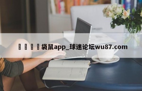 🍢袋鼠app_球迷论坛wu87.com
