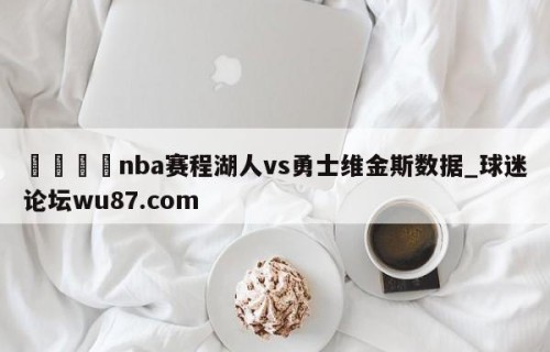 🍢nba赛程湖人vs勇士维金斯数据_球迷论坛wu87.com