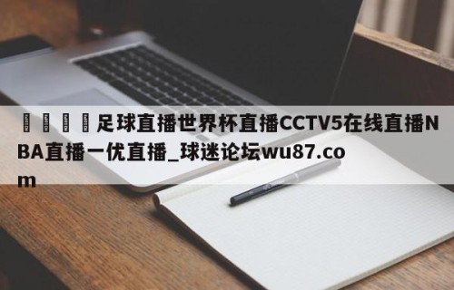 🍢足球直播世界杯直播CCTV5在线直播NBA直播一优直播_球迷论坛wu87.com