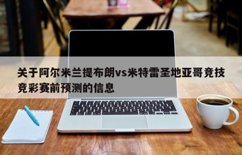 关于阿尔米兰提布朗vs米特雷圣地亚哥竞技竞彩赛前预测的信息