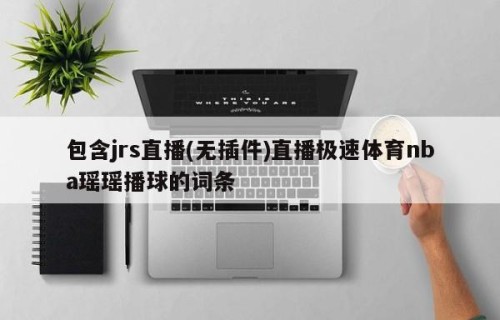 包含jrs直播(无插件)直播极速体育nba瑶瑶播球的词条