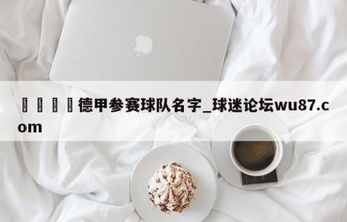 🍢德甲参赛球队名字_球迷论坛wu87.com
