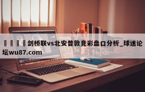 🍢剑桥联vs北安普敦竞彩盘口分析_球迷论坛wu87.com