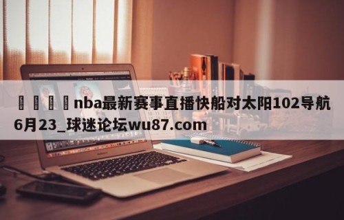 🍢nba最新赛事直播快船对太阳102导航6月23_球迷论坛wu87.com