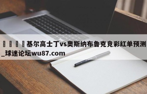🍢基尔高士丁vs奥斯纳布鲁克竞彩红单预测_球迷论坛wu87.com