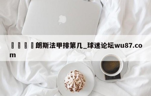 🍢朗斯法甲排第几_球迷论坛wu87.com