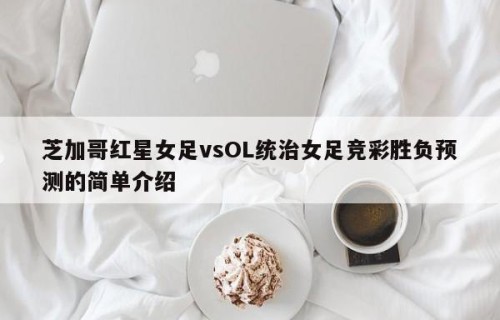 芝加哥红星女足vsOL统治女足竞彩胜负预测的简单介绍