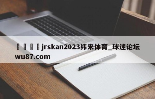 🍢jrskan2023纬来体育_球迷论坛wu87.com