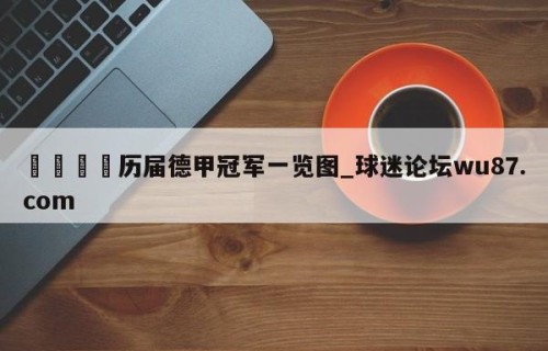 🍢历届德甲冠军一览图_球迷论坛wu87.com