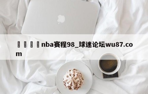 🍢nba赛程98_球迷论坛wu87.com