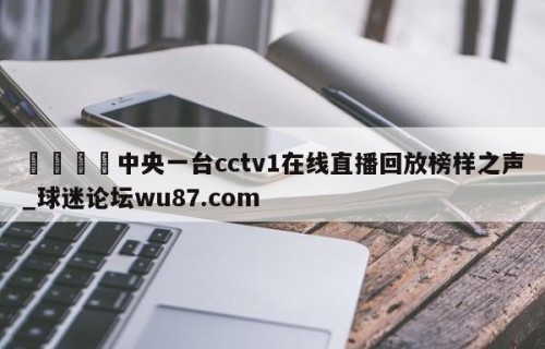 🍢中央一台cctv1在线直播回放榜样之声_球迷论坛wu87.com