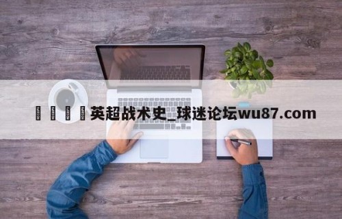 🍢英超战术史_球迷论坛wu87.com