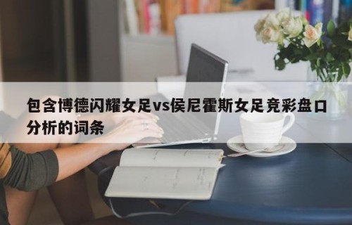 包含博德闪耀女足vs侯尼霍斯女足竞彩盘口分析的词条